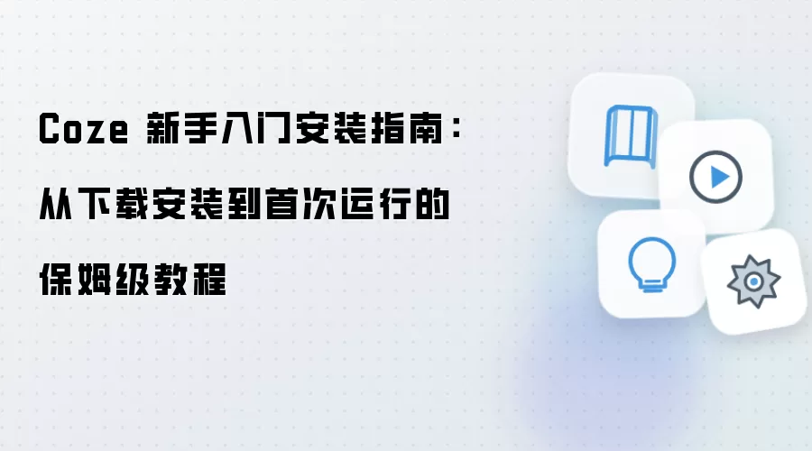 Coze 新手入门安装指南:从下载安装到首次运行的保姆级教程