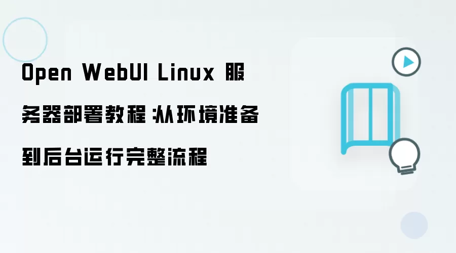 Open WebUI Linux 服务器部署教程:从环境准备到后台运行完整流程