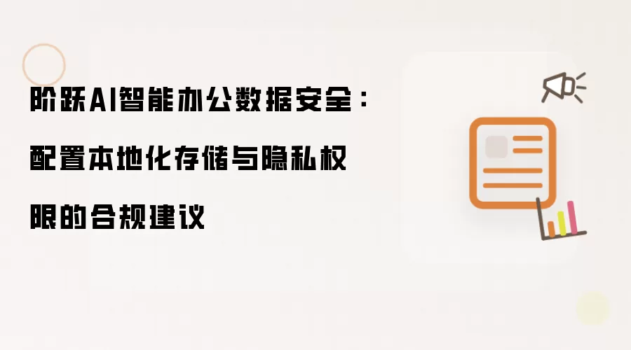 阶跃AI智能办公数据安全：配置本地化存储与隐私权限的合规建议