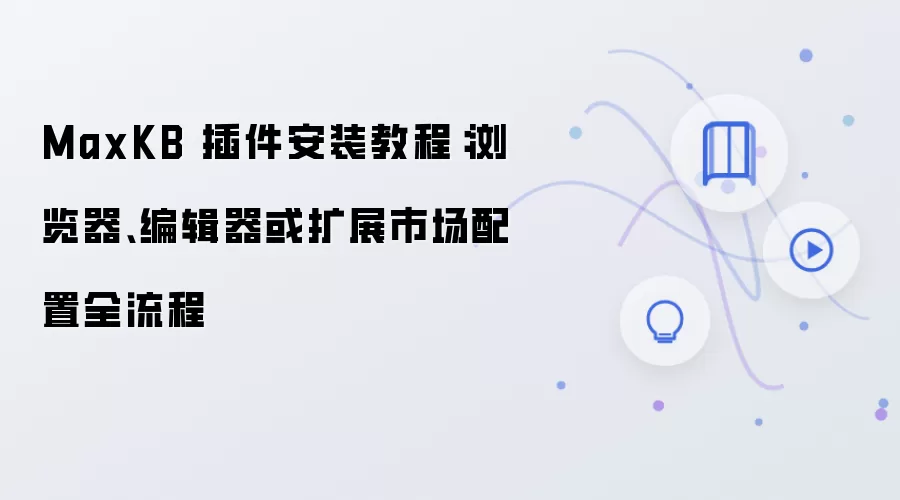 MaxKB 插件安装教程:浏览器、编辑器或扩展市场配置全流程