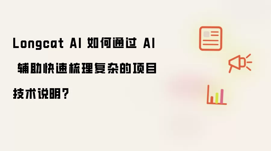 Longcat AI 如何通过 AI 辅助快速梳理复杂的项目技术说明?