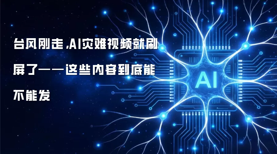 台风刚走，AI灾难视频就刷屏了——这些内容到底能不能发