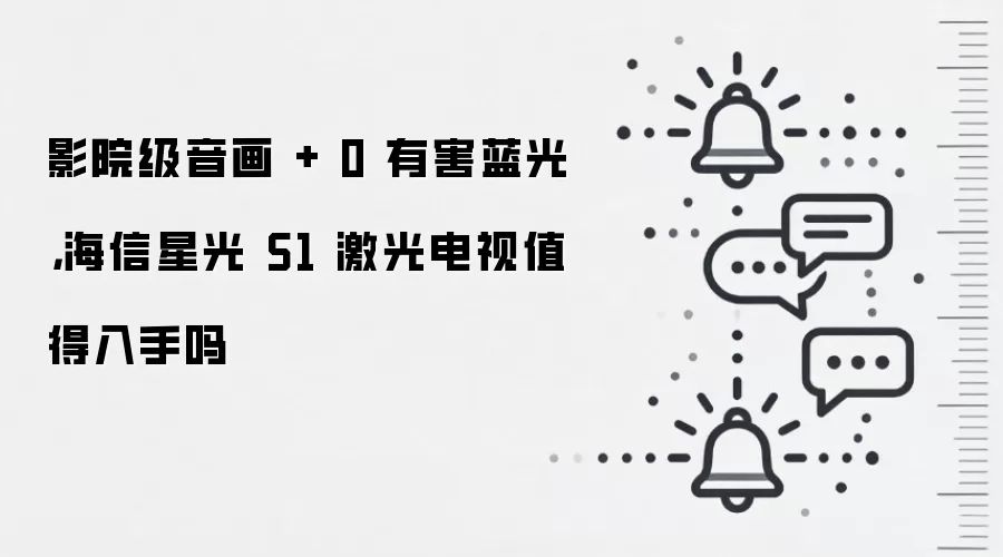 影院级音画 + 0 有害蓝光,海信星光 S1 激光电视值得入手吗