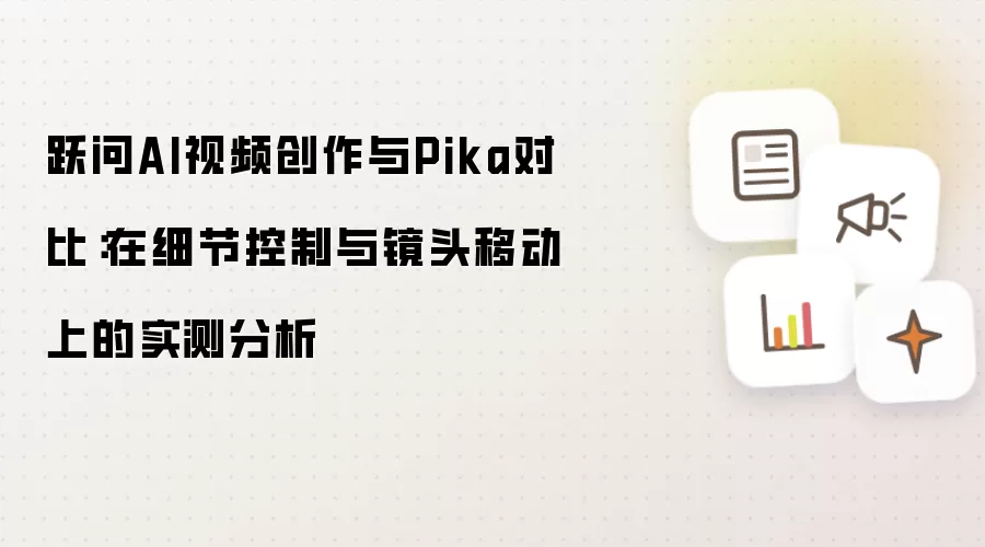跃问AI视频创作与Pika对比：在细节控制与镜头移动上的实测分析