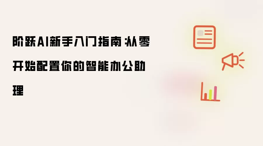 阶跃AI新手入门指南:从零开始配置你的智能办公助理