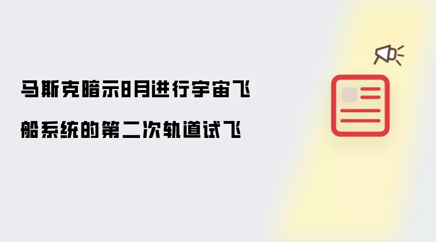 马斯克暗示8月进行宇宙飞船系统的第二次轨道试飞