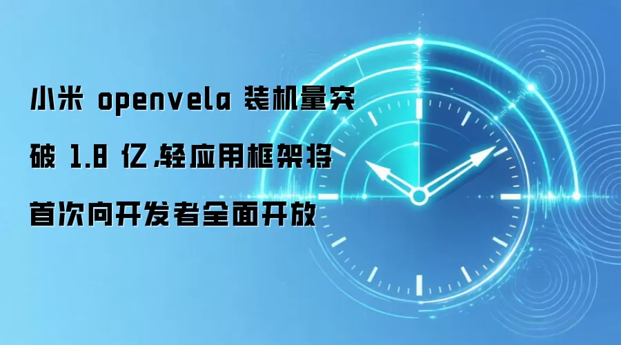 小米 openvela 装机量突破 1.8 亿,轻应用框架将首次向开发者全面开放