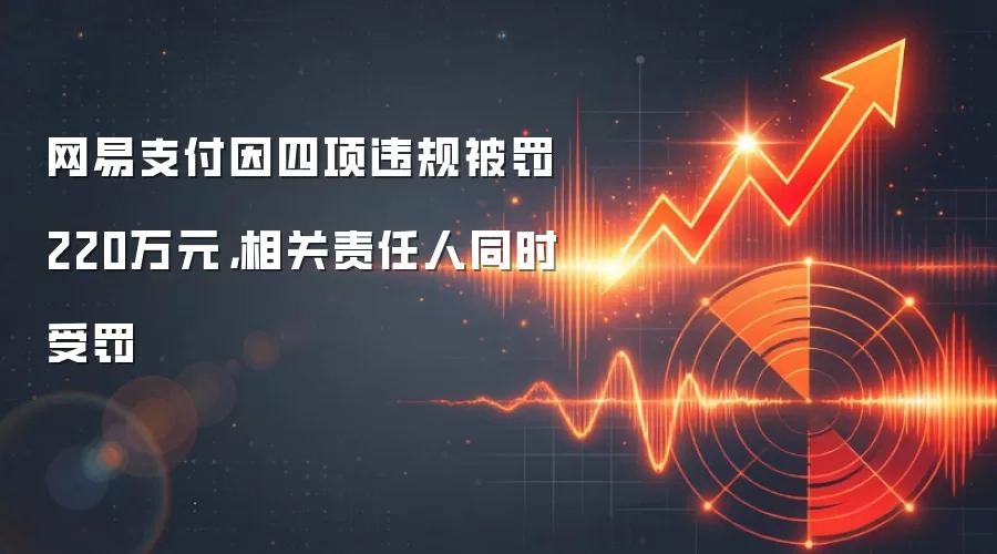 网易支付因四项违规被罚220万元,相关责任人同时受罚