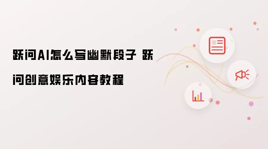 跃问AI怎么写幽默段子 跃问创意娱乐内容教程