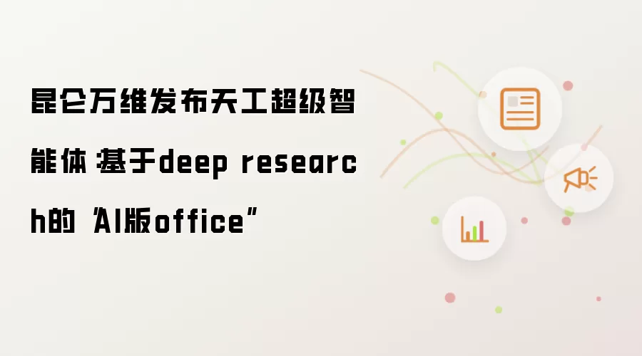 昆仑万维发布天工超级智能体：基于deep research的“AI版office”
