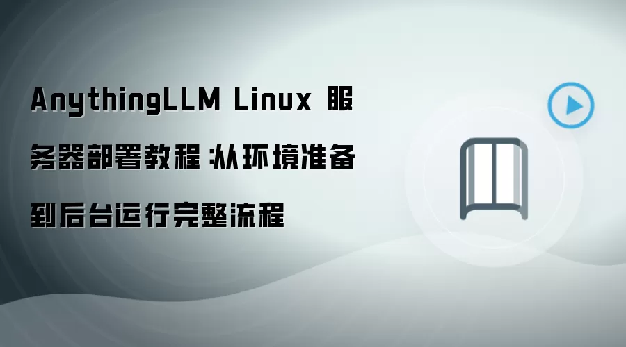AnythingLLM Linux 服务器部署教程：从环境准备到后台运行完整流程