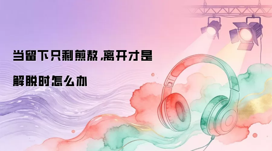 当留下只剩煎熬,离开才是解脱时怎么办