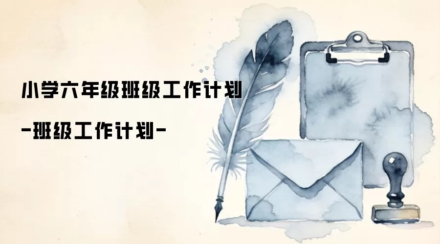 小学六年级班级工作计划-班级工作计划-