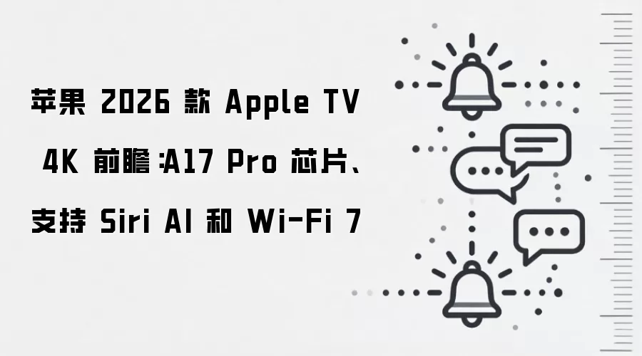 苹果 2026 款 Apple TV 4K 前瞻:A17 Pro 芯片、支持 Siri AI 和 Wi-Fi 7