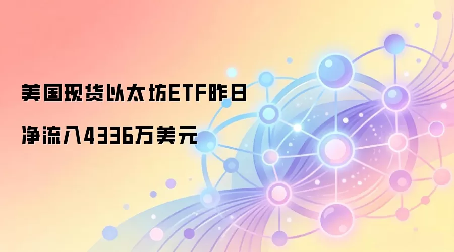 美国现货以太坊ETF昨日净流入4336万美元