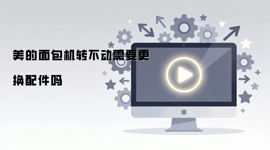 美的面包机转不动需要更换配件吗