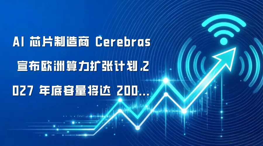 AI 芯片制造商 Cerebras 宣布欧洲算力扩张计划，2027 年底容量将达 200 兆瓦