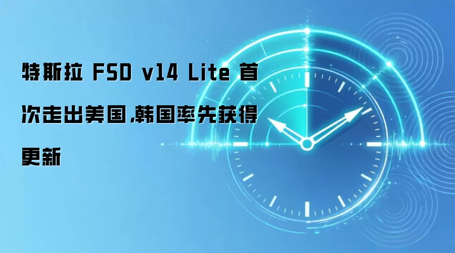 特斯拉 FSD v14 Lite 首次走出美国，韩国率先获得更新