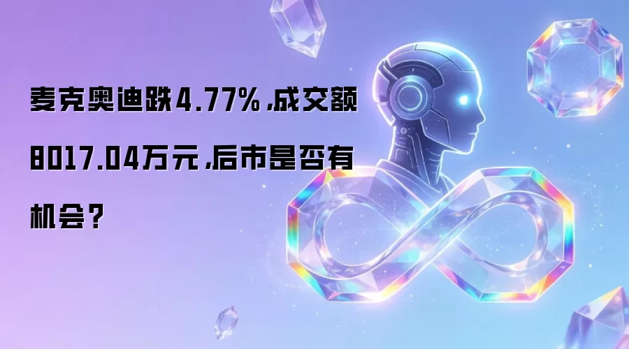 麦克奥迪跌4.77%，成交额8017.04万元，后市是否有机会？