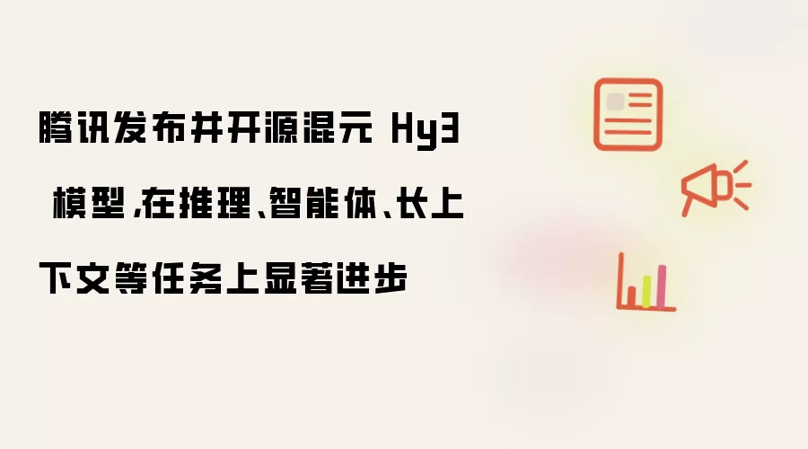 腾讯发布并开源混元 Hy3 模型,在推理、智能体、长上下文等任务上显著进步