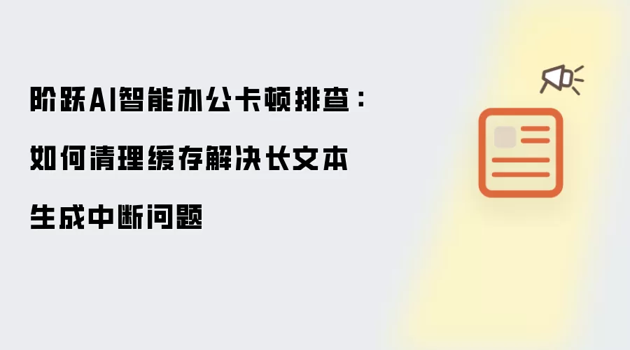 阶跃AI智能办公卡顿排查:如何清理缓存解决长文本生成中断问题