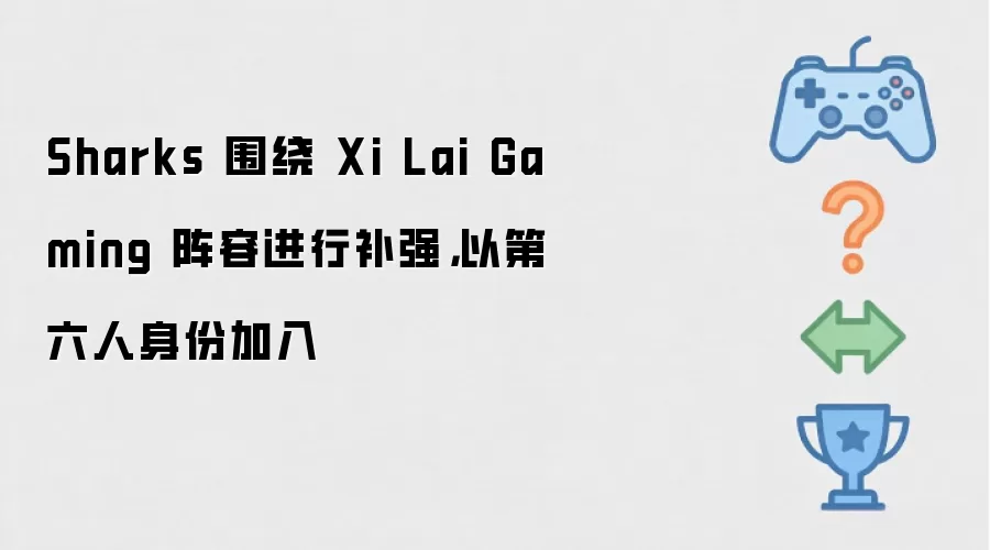 Sharks 围绕 Xi Lai Gaming 阵容进行补强，以第六人身份加入
