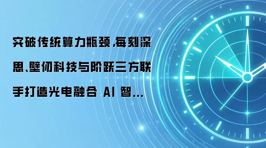 突破传统算力瓶颈,每刻深思、壁仞科技与阶跃三方联手打造光电融合 AI 智算底座