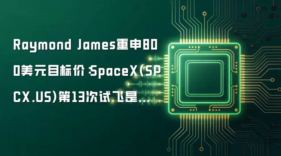 Raymond James重申800美元目标价：SpaceX(SPCX.US)第13次试飞是投资逻辑的“执行检验