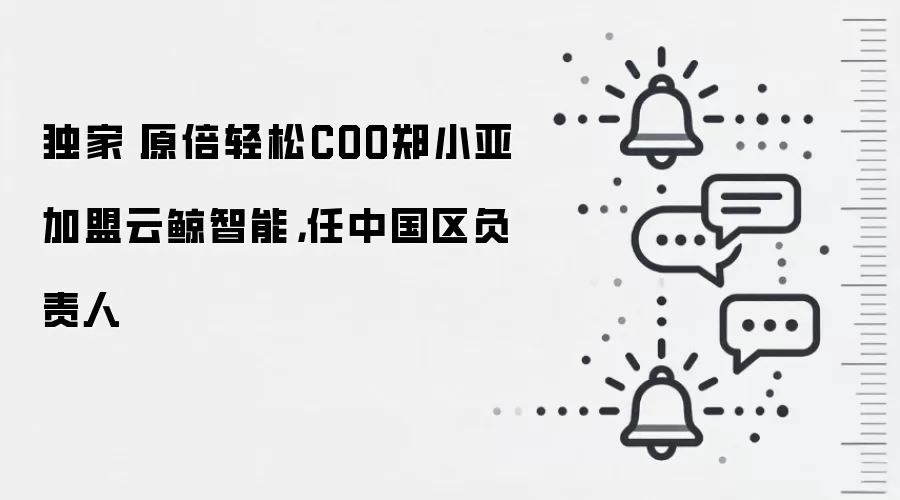 独家丨原倍轻松COO郑小亚加盟云鲸智能,任中国区负责人