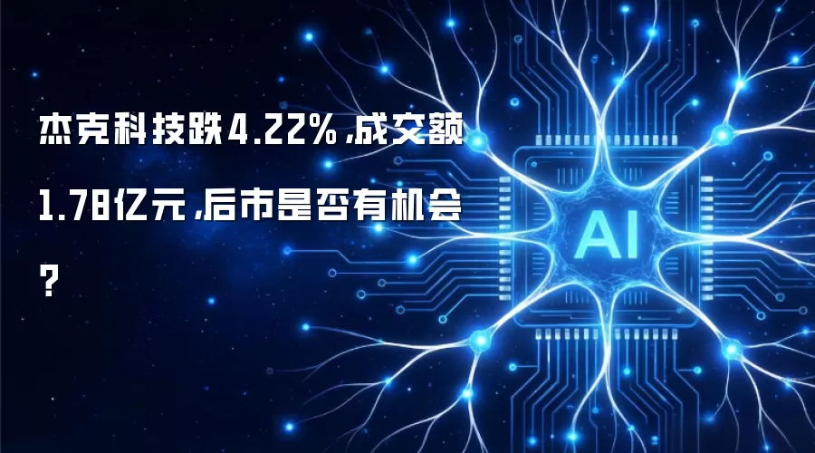 杰克科技跌4.22%,成交额1.78亿元,后市是否有机会?
