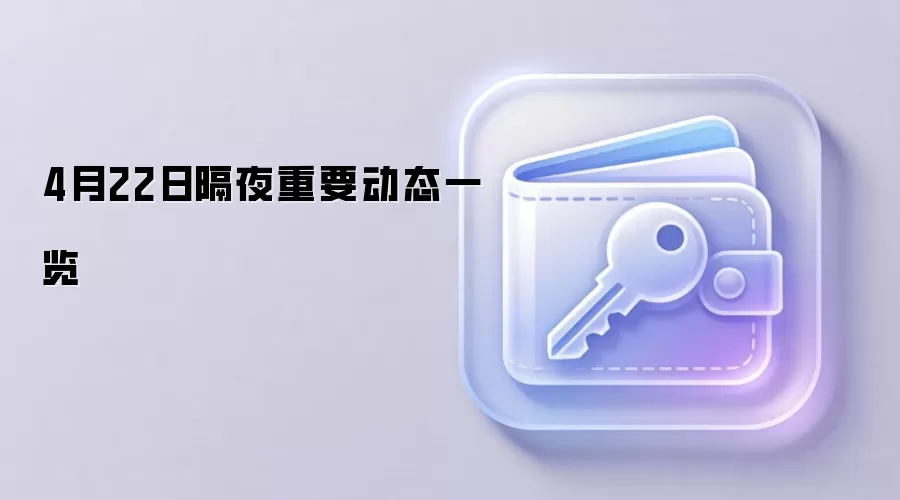 4月22日隔夜重要动态一览