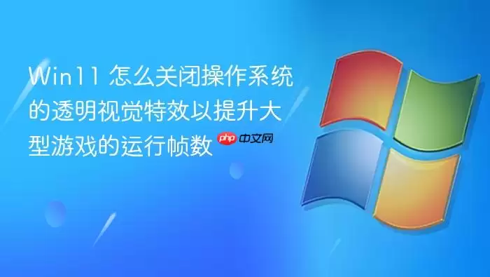 Win11 怎么关闭操作系统的透明视觉特效以提升大型游戏的运行帧数