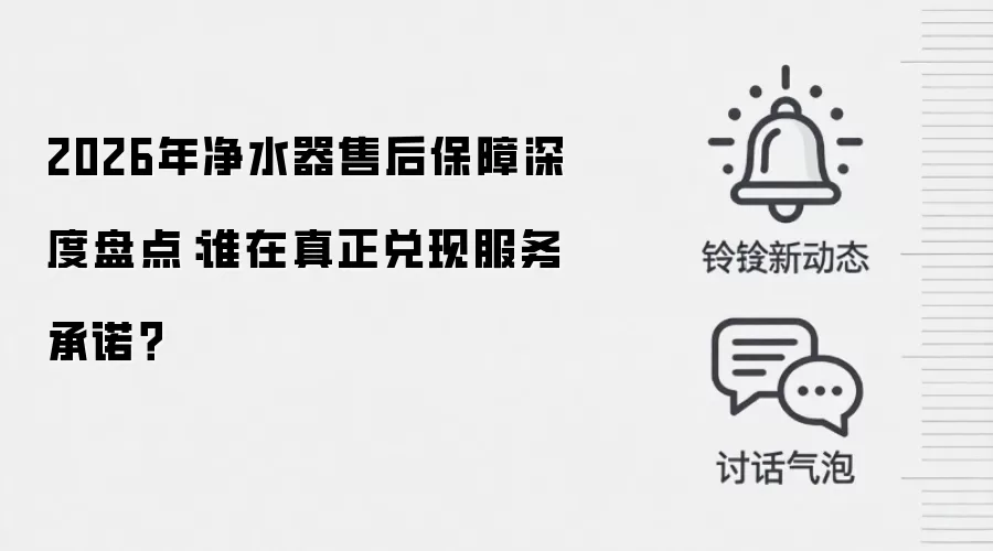 2026年净水器售后保障深度盘点:谁在真正兑现服务承诺?