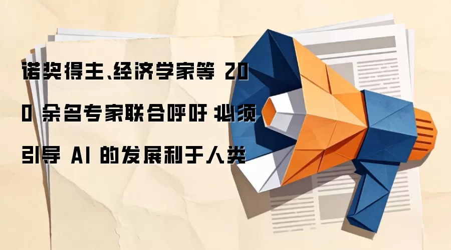 诺奖得主、经济学家等 200 余名专家联合呼吁:必须引导 AI 的发展利于人类