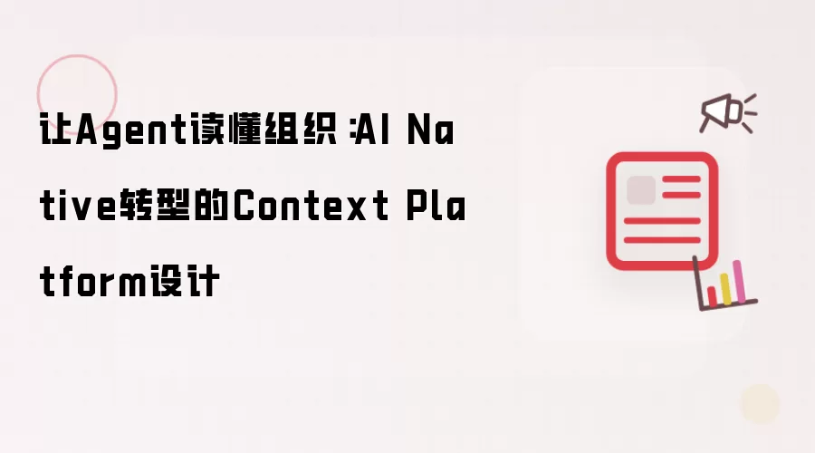 让Agent读懂组织：AI Native转型的Context Platform设计