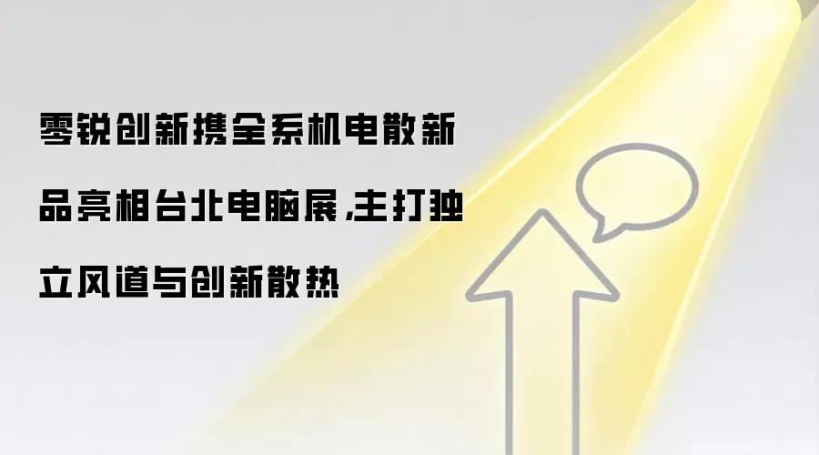 零锐创新携全系机电散新品亮相台北电脑展，主打独立风道与创新散热