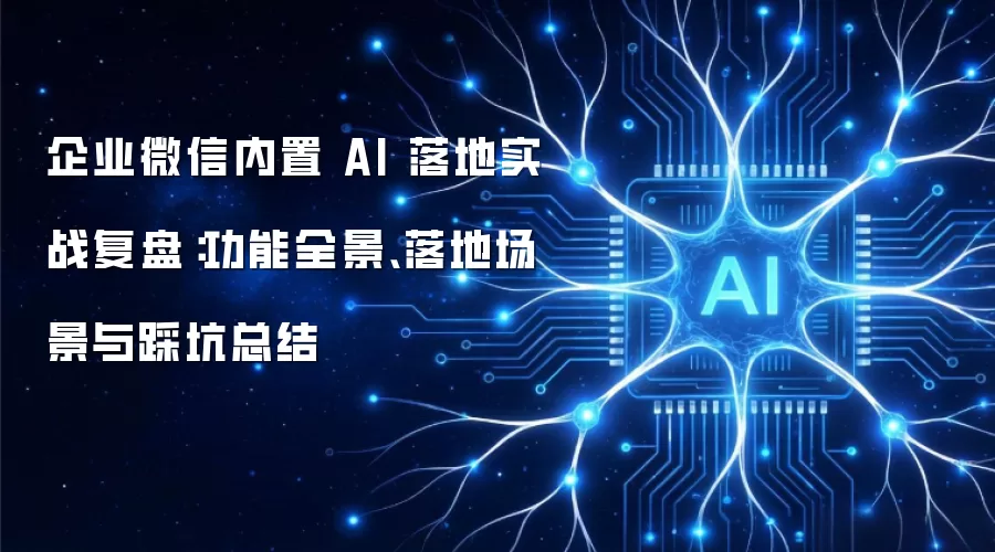 企业微信内置 AI 落地实战复盘：功能全景、落地场景与踩坑总结