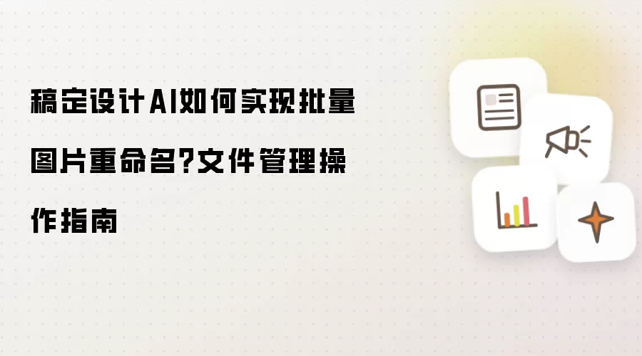 稿定设计AI如何实现批量图片重命名?文件管理操作指南