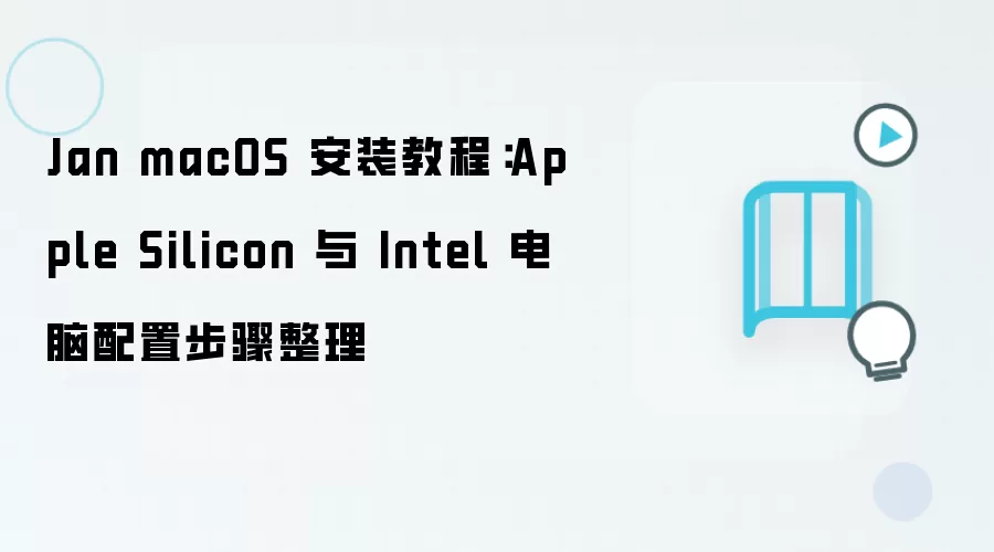 Jan macOS 安装教程:Apple Silicon 与 Intel 电脑配置步骤整理