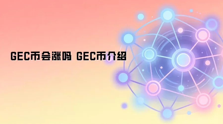 GEC币会涨吗 GEC币介绍