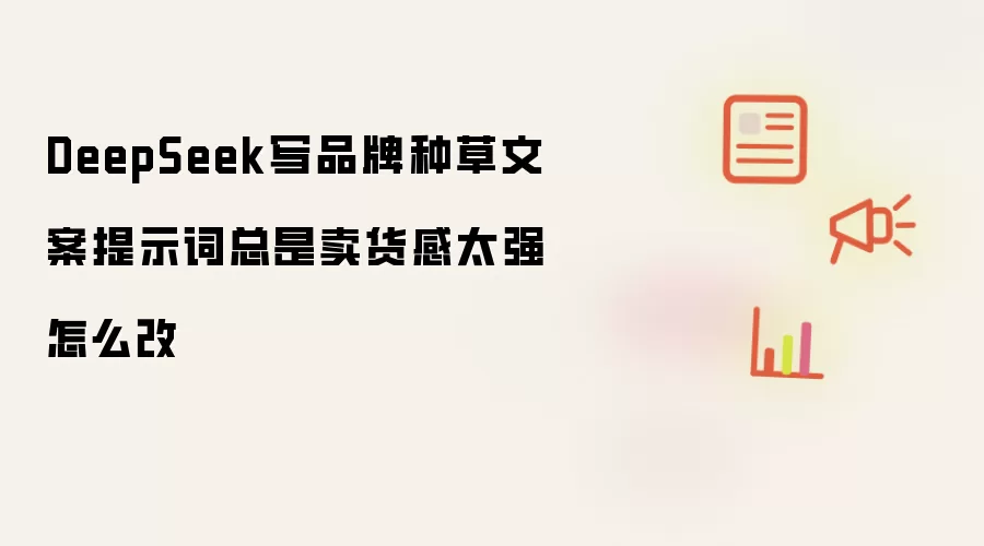 DeepSeek写品牌种草文案提示词总是卖货感太强怎么改