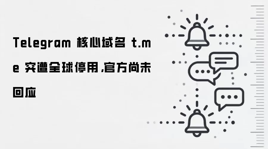 Telegram 核心域名 t.me 突遭全球停用,官方尚未回应