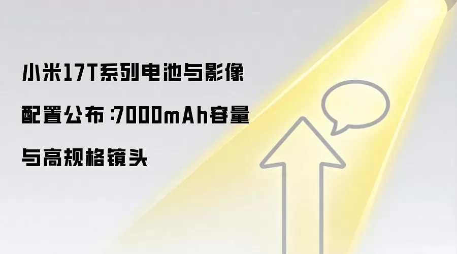小米17T系列电池与影像配置公布:7000mAh容量与高规格镜头