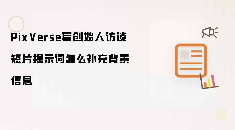 PixVerse写创始人访谈短片提示词怎么补充背景信息