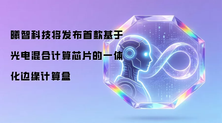 曦智科技将发布首款基于光电混合计算芯片的一体化边缘计算盒