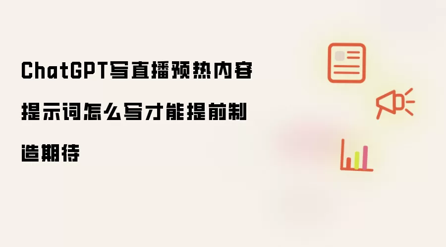 ChatGPT写直播预热内容提示词怎么写才能提前制造期待