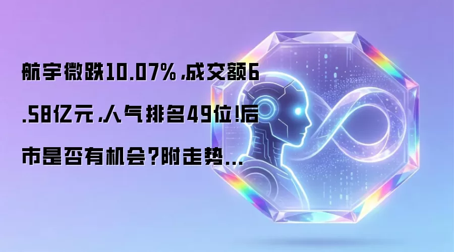 航宇微跌10.07%,成交额6.58亿元,人气排名49位!后市是否有机会?附走势预测