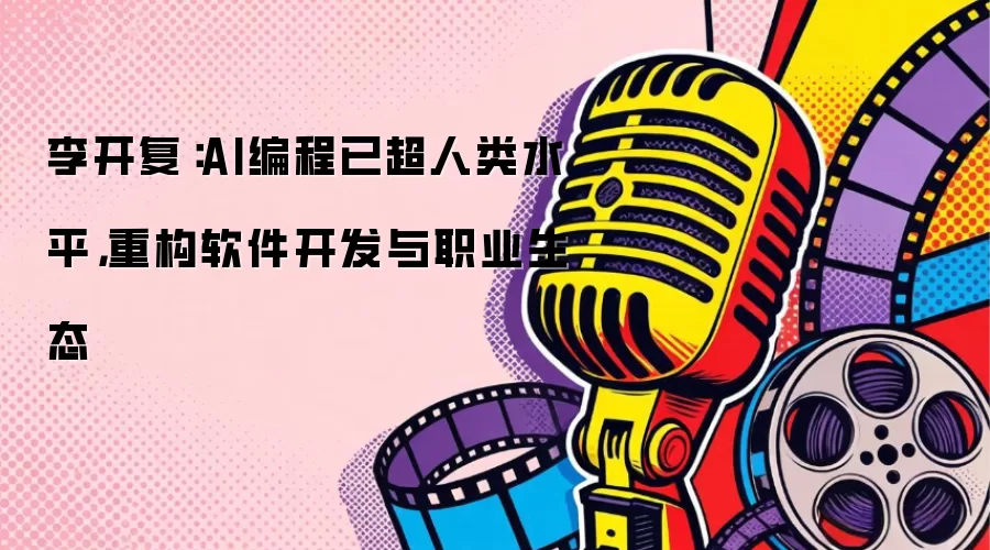 李开复:AI编程已超人类水平,重构软件开发与职业生态