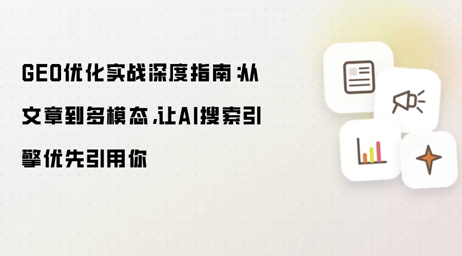 GEO优化实战深度指南：从文章到多模态，让AI搜索引擎优先引用你
