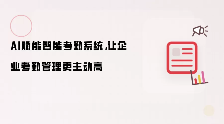 AI赋能智能考勤系统，让企业考勤管理更主动高